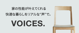 家の性能が叶えてくれる快適な暮らしをリアルな“声”で。VOICES.