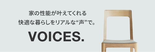 家の性能が叶えてくれる快適な暮らしをリアルな“声”で。VOICES.