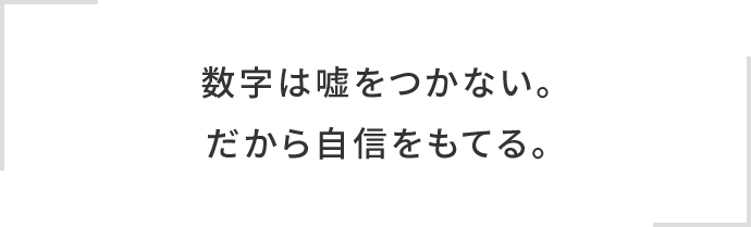 数字は嘘をつかない。だから自信をもてる。