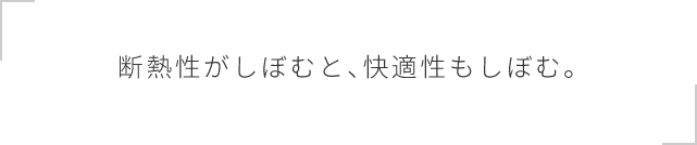 断熱性がしぼむと、快適性もしぼむ。