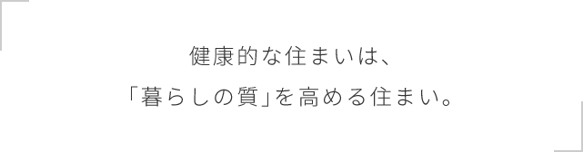 健康的な住まいは、「暮らしの質」を高める住まい。